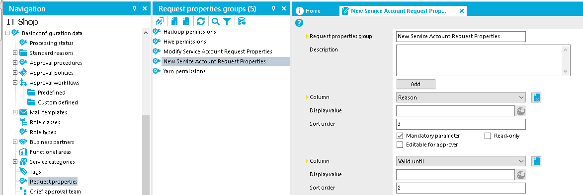 Navigation IT Shop Basic configuration dat:a Processing status Standard reasons Approual procedures Approual policies Predefined Custom defined Mail templates Role classes Role types Business partners Functional areas Service categories questprope rties Chief approual team x Request properties groups (5) eatICIQYa Hadoop permissions Hiue permissions Modify Service Account Request Properties New Service Account Request Properti Yarn permissions O Home New Service Account Request Prop... Request properties group Description Column Displayualue Soft order Column Displayualue Soft order New Service Account Request Properties Mandatoryparameter Editable for apprcnrr Read-onb' 